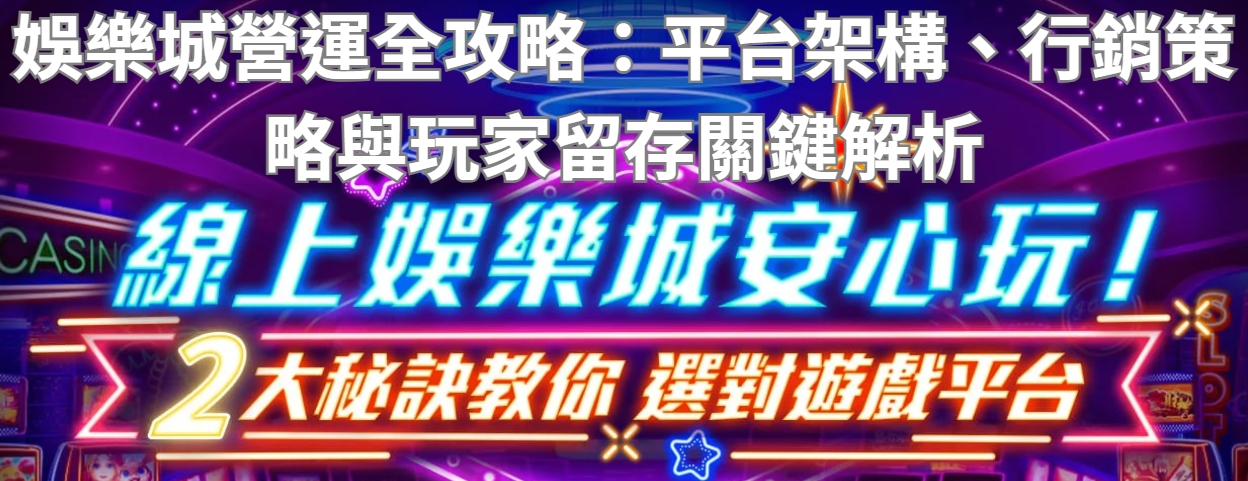 娛樂城營運全攻略：平台架構、行銷策略與玩家留存關鍵解析